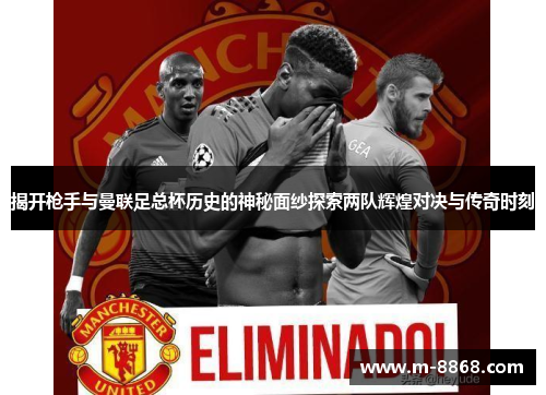 揭开枪手与曼联足总杯历史的神秘面纱探索两队辉煌对决与传奇时刻