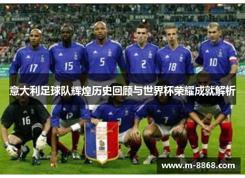 意大利足球队辉煌历史回顾与世界杯荣耀成就解析