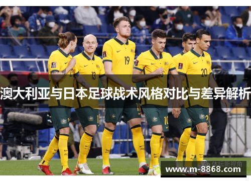 澳大利亚与日本足球战术风格对比与差异解析
