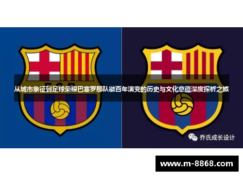 从城市象征到足球荣耀巴塞罗那队徽百年演变的历史与文化意蕴深度探析之旅