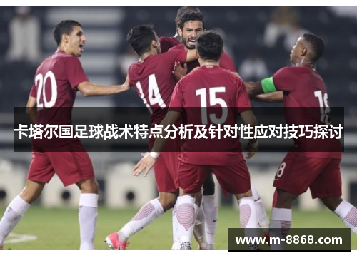 卡塔尔国足球战术特点分析及针对性应对技巧探讨