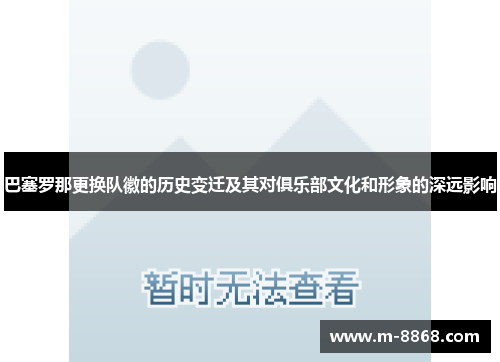 巴塞罗那更换队徽的历史变迁及其对俱乐部文化和形象的深远影响