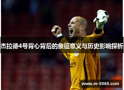 杰拉德4号背心背后的象征意义与历史影响探析