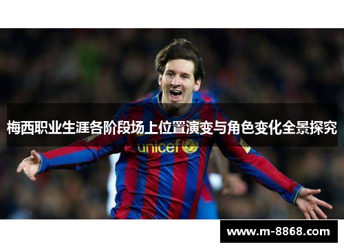 梅西职业生涯各阶段场上位置演变与角色变化全景探究