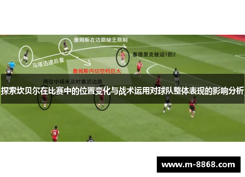 探索坎贝尔在比赛中的位置变化与战术运用对球队整体表现的影响分析